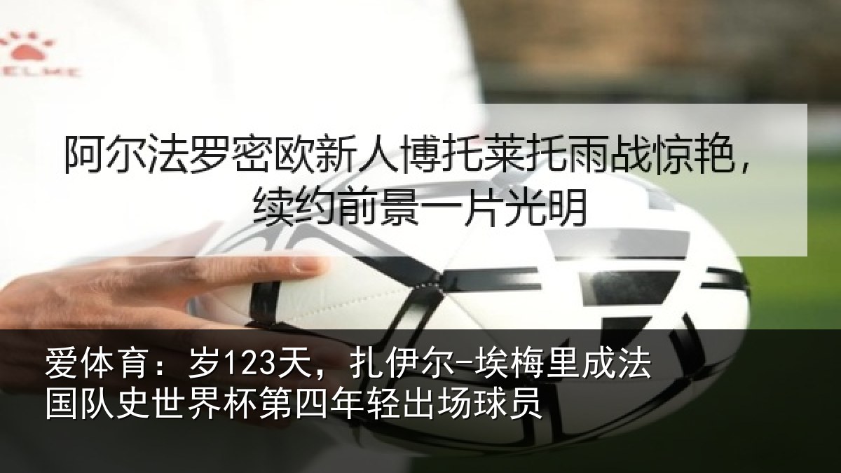 爱体育：岁123天，扎伊尔-埃梅里成法国队史世界杯第四年轻出场球员
