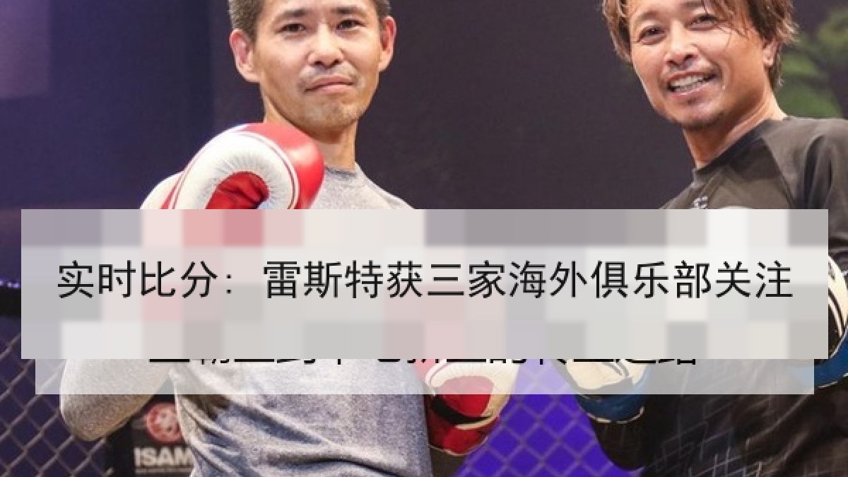 实时比分: 雷斯特获三家海外俱乐部关注 实时比分: 雷斯特获三家海外俱乐部关注